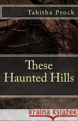 These Haunted Hills Tabitha Prock 9781484988282 Createspace