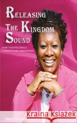 Releasing The Kingdom Sound: How To Effectively Change Your Atmosphere Harrison Russell, Tiffany Anina 9781484988466