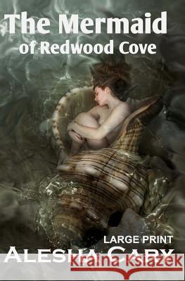 The Mermaid of Redwood Cove: Book 1 - Redwood Cove Series - Large Print Alesha Cary 9781484988633 Createspace