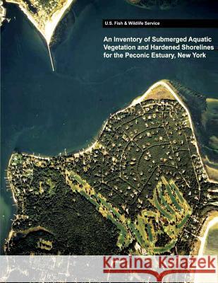 An Inventory of Submerged Aquatic Vegetation and Hardened Shorelines for the Peconic Estuary, New York Ralph W., Jr. Tiner 9781484989739