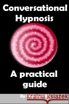 Conversational Hypnosis - A Practical Guide Michael Kiff Define Success 9781484991091 Createspace
