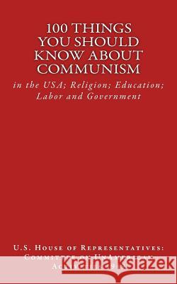 100 Things You Should Know About Communism: in the USA; Religion; Education; Labor and Government Of Representatives, Us House 9781484991473