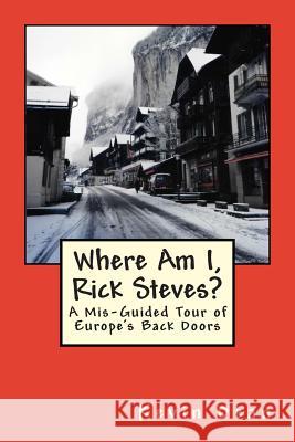 Where Am I, Rick Steves?: A Mis-Guided Tour of Europe's Back Doors Kevin Dean Cook 9781484992944