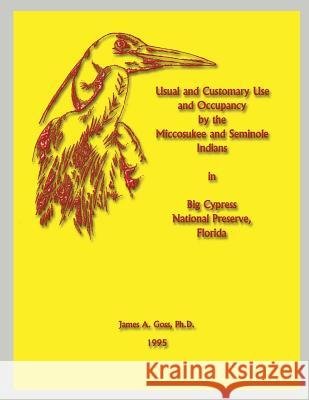Usual and Customary Use and Occupancy by the Miccosukee and Seminole Indians in Big Cypress National Preserve, Florida James a. Goss 9781484993712
