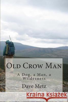 Old Crow Man: To become one with the land, he had to leave it all behind. Metz, Dave 9781484994085 Createspace