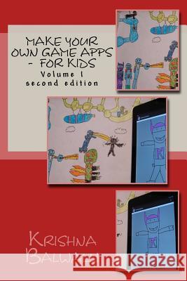 Make Your Own Game Apps - For Kids: Make Your Own Game Apps - For Kids Krishna Balwalli Ria Balwalli 9781484994122 Createspace
