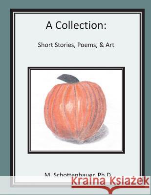 A Collection: Short Stories, Poems, & Art Michele Schottenbauer 9781484996928 M. Schottenbauer, Ph D.