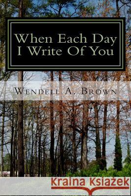 When Each Day I Write Of You Brown, Wendell a. 9781484997345 Createspace