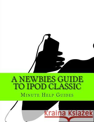 A Newbies Guide to iPod Classic Minute Help Guides 9781484998144 Createspace