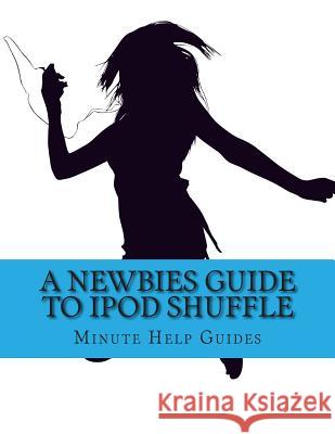 A Newbies Guide to iPOd Shuffle Minute Help Guides 9781484998199 Createspace