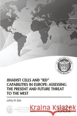 Jihadist Cells and IED Capabilities in Europe: Assessing the Present and Future Threat to the West Bale, Jeffrey M. 9781484998939 Createspace