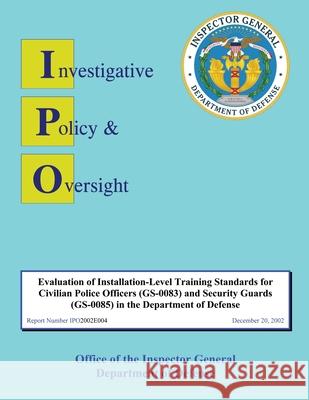 Evaluation of Installation-level Training Standards for Civilian Police Officers and Security Guards in the Department of Defense: Report No. IPO2002E Defense, Department Of 9781484999097 Createspace