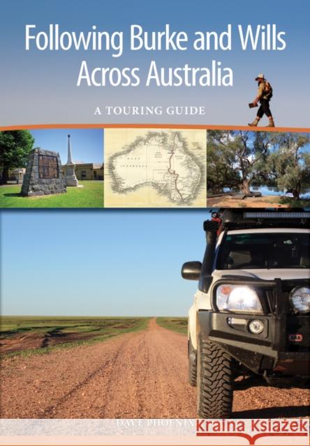 Following Burke and Wills Across Australia: A Touring Guide Dave Phoenix 9781486301584 CSIRO Publishing