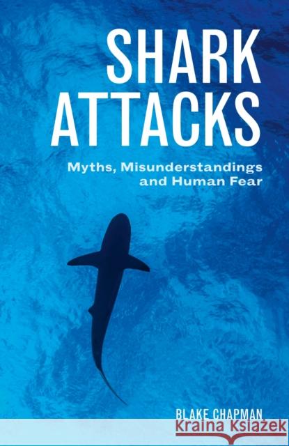 Shark Attacks: Myths, Misunderstandings and Human Fear Blake Chapman 9781486307357 CSIRO Publishing