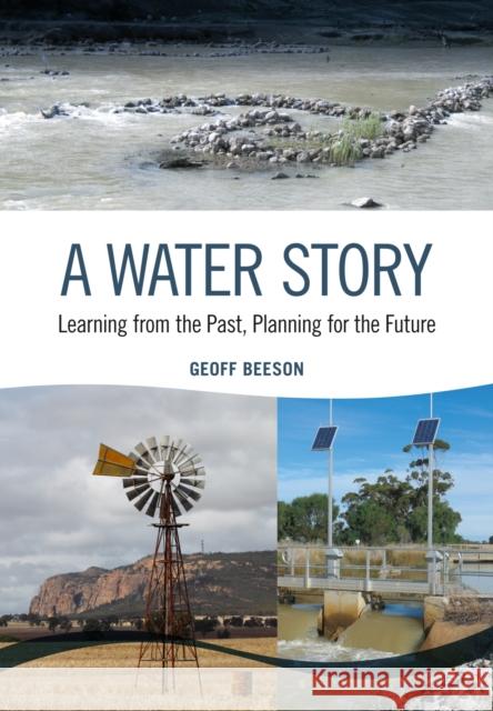 A Water Story: Learning from the Past, Planning for the Future Geoff Beeson 9781486311293 CSIRO Publishing