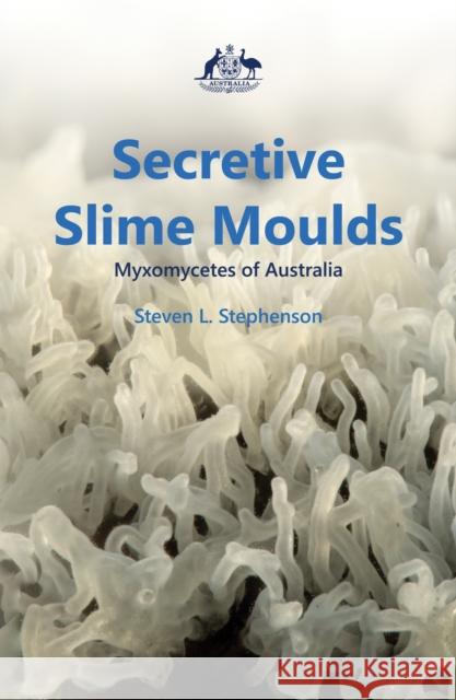 Secretive Slime Moulds: Myxomycetes of Australia Steven Stephenson 9781486314133 CSIRO Publishing