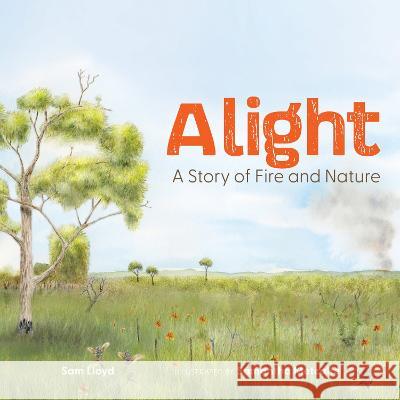 Alight: A Story of Fire and Nature Sam Lloyd Samantha Metcalfe 9781486315444 CSIRO Publishing