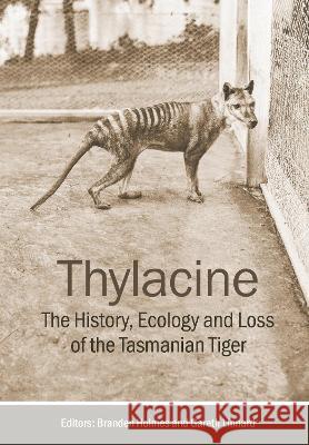 Thylacine: The History, Ecology and Loss of the Tasmanian Tiger Branden Holmes Gareth Linnard 9781486315536 CSIRO Publishing