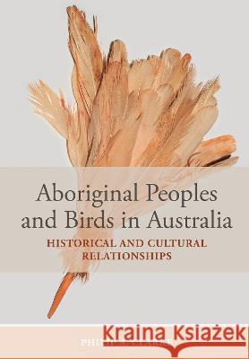 Aboriginal Peoples and Birds in Australia: Historical and Cultural Relationships Philip A. Clarke 9781486315970