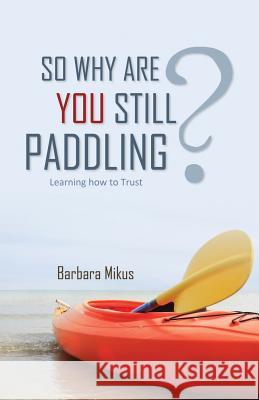 So Why Are You Still Paddling? Barbara Mikus 9781486600052 Word Alive Press