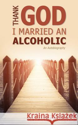 Thank God I Married an Alcoholic Audrey Mabley Rev Audrey Mabley 9781486605040 Word Alive Press