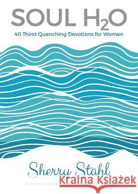 Soul H2O: 40 Thirst Quenching Devotions for Women Sherry Stahl 9781486613526