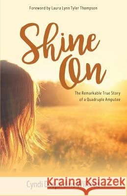 Shine On: The Remarkable True Story of a Quadruple Amputee Cyndi Desjardins Wilkens 9781486615599 Word Alive Press
