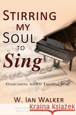 Stirring My Soul to Sing: Overcoming ADHD Through Song W. Ian Walker 9781486616220 Word Alive Press