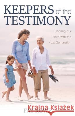 Keepers of the Testimony: Sharing Our Faith with the Next Generation Fay Rowe 9781486617623