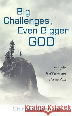 Big Challenges, Even Bigger God: Finding God Faithful in the Hard Moments of Life Shireen Spencer 9781486618057 Word Alive Press