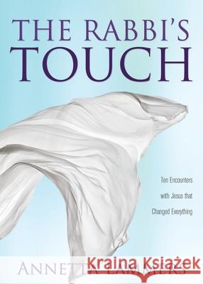 The Rabbi's Touch: Ten Encounters with Jesus that Changed Everything Annetta Lammers 9781486619832 Word Alive Press