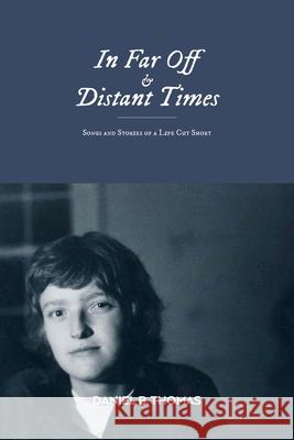 In Far Off and Distant Times: Songs and Stories of a Life Cut Short Daniel B Thomas 9781486620135