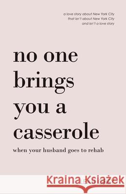 No One Brings You a Casserole When Your Husband Goes to Rehab Leah Grey 9781486620395 Word Alive Press
