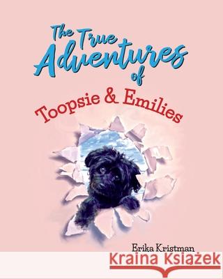 The True Adventures of Toopsie and Emilies Erika Kristman 9781486620470