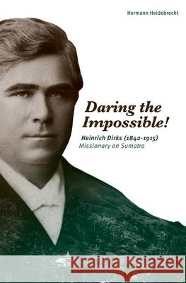 Daring the Impossible!: Heinrich Dirks (1842-1915) Missionary on Sumatra Hermann Heidebrecht, Irene Hedlin 9781486620494 Word Alive Press