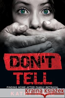 Don't Tell: Finding Home after Family Betrayal Kathy Isaac 9781486620777 Word Alive Press