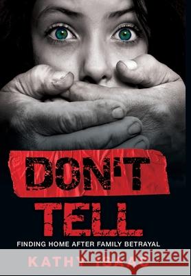 Don't Tell: Finding Home after Family Betrayal Kathy Isaac 9781486620791 Word Alive Press