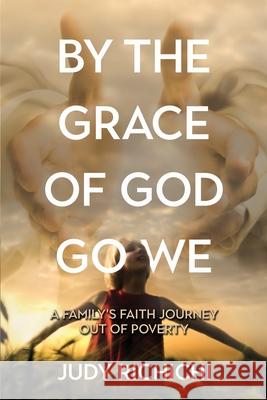 By the Grace of God Go We: A Family's Faith Journey Out of Poverty Judy Richichi 9781486621040 Word Alive Press