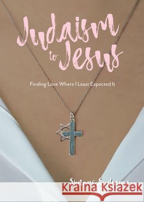 From Judaism to Jesus: Finding Love Where I Least Expected It Simone Sucharov 9781486621071 Word Alive Press