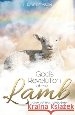 God's Revelation of the Lamb: King of the Kingdom Dave Derkson 9781486621590 Word Alive Press