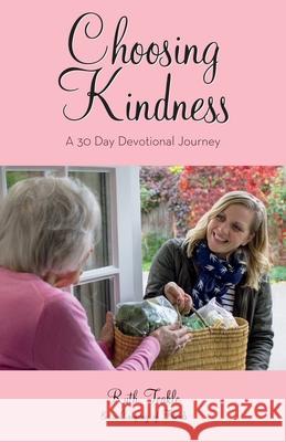 Choosing Kindness: A 30 Day Devotional Journey Ruth Teakle, Julia Garratt, Dr Sheela Duraisami 9781486621637 Word Alive Press