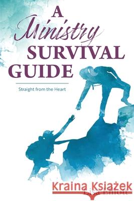 A Ministry Survival Guide: Straight from the Heart Lisa Elliott 9781486621767