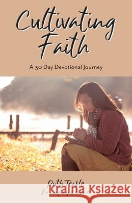 Cultivating Faith: A 30 Day Devotional Journey Ruth Teakle, Dr Dayo Adeyemo, REV Matt Tapley 9781486622047 Word Alive Press