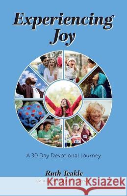 Experiencing Joy: A 30 Day Devotional Journey Ruth Teakle, Dr John Courtney, Joy Slaughter 9781486623013 Word Alive Press