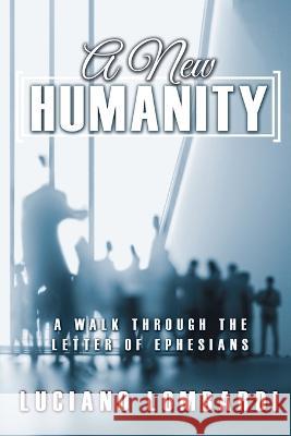 A New Humanity: A Walk through the Letter of Ephesians Luciano Lombardi 9781486623587 Word Alive Press