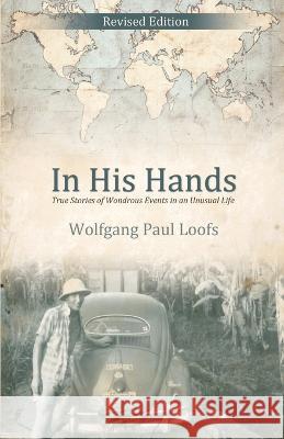 In His Hands: True Stories of Wondrous Events in an Unusual Life W. Paul Loofs 9781486623648 Word Alive Press