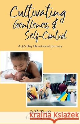 Cultivating Gentleness and Self-Control: A 30 Day Devotional Journey Ruth Teakle   9781486624232