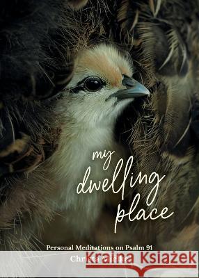 My Dwelling Place: Personal Meditations on Psalm 91 Christa Mielke   9781486624256 Word Alive Press