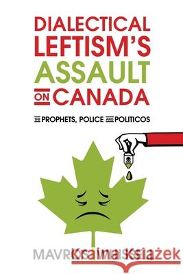 Dialectical Leftism's Assault on Canada: The Prophets, Police and Politicos Mavros Whissell 9781486625628 Word Alive Press