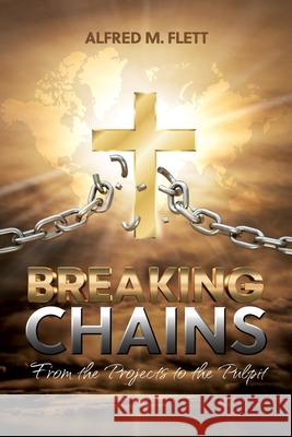 Breaking Chains: From the Projects to the Pulpit Alfred M. Flett 9781486626229